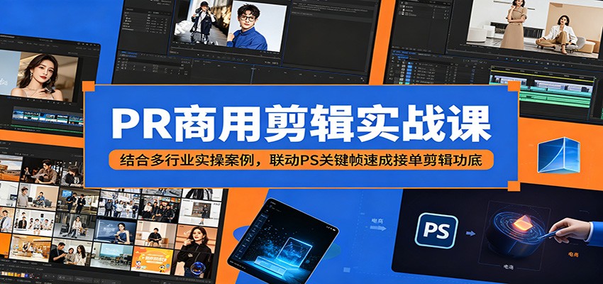 PR商用剪辑实战课：结合多行业实操案例，联动PS关键帧速成接单剪辑功底-搞钱利器