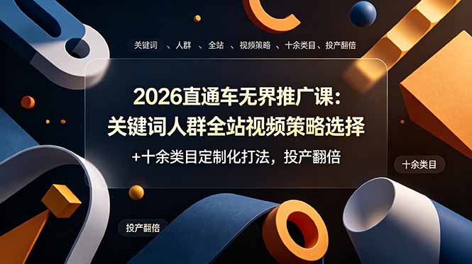 2026直通车无界推广课：关键词人群全站视频策略选择+十余类目定制化打法，投产翻倍-搞钱利器