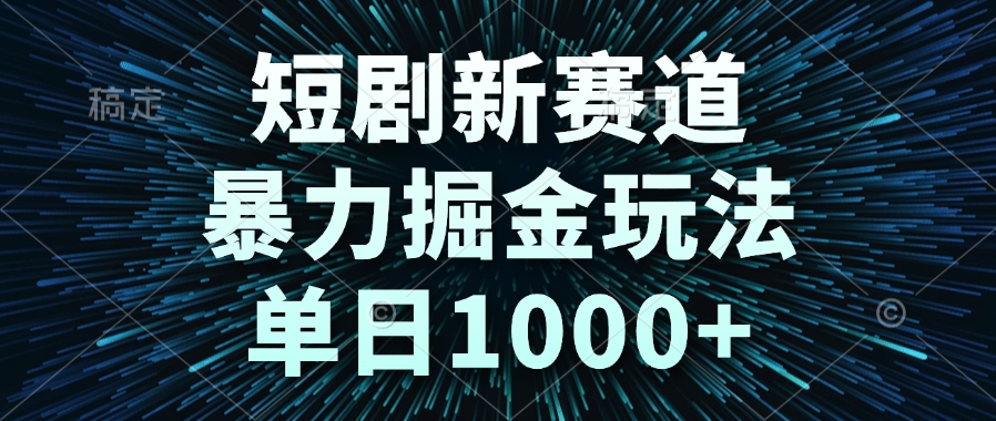 短剧新赛道，暴力掘金玩法，单日1000+-搞钱利器