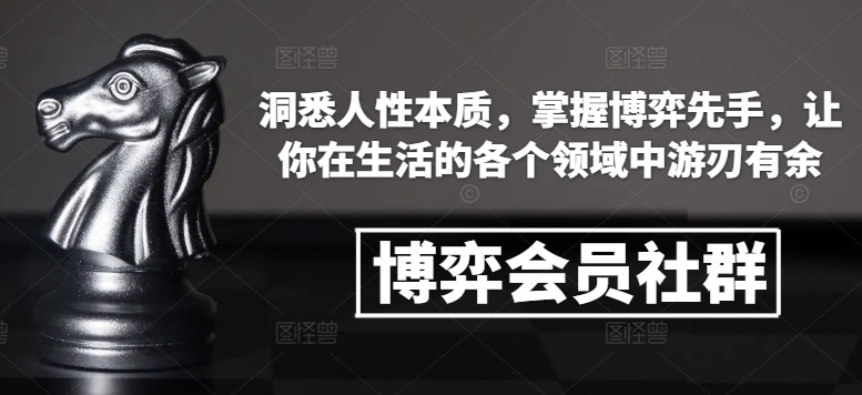 博弈会员社群，洞悉人性本质，掌握博弈先手，让你在生活的各个领域中游刃有余-搞钱利器