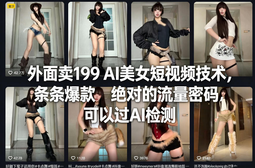 外面卖199 AI美女短视频技术，条条爆款，绝对的流量密码，可以过AI检测-搞钱利器