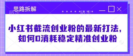 小红书截流创业粉的最新打法，如何0消耗稳定精准创业粉【思路拆解】-搞钱利器