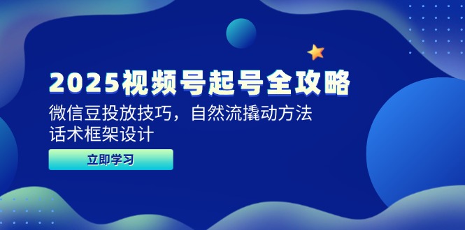 2025视频号起号全攻略，微信豆投放技巧，自然流撬动方法，话术框架设计-搞钱利器