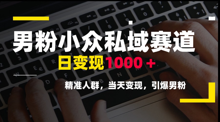 男粉小众私域赛道，日变现1000＋，精准人群，当天变现，引爆男粉-搞钱利器