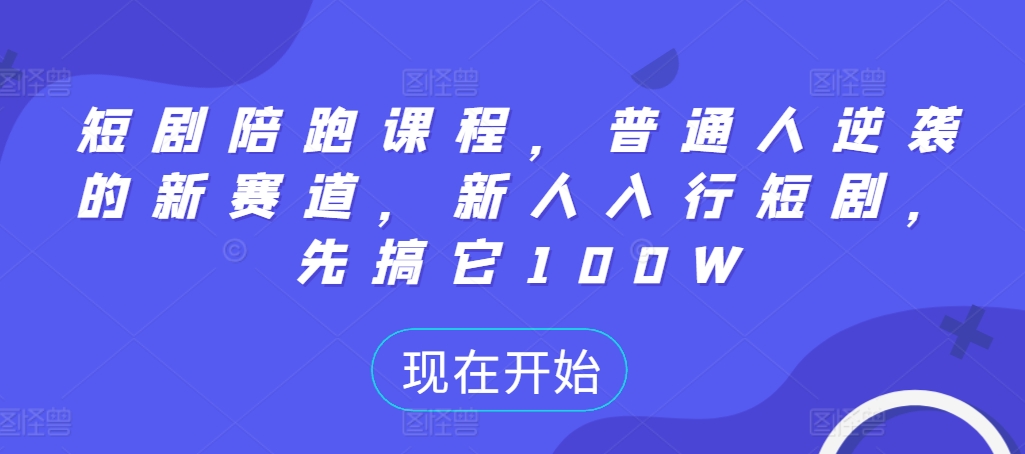 短剧陪跑课程，普通人逆袭的新赛道，新人入行短剧，先搞它100W-搞钱利器