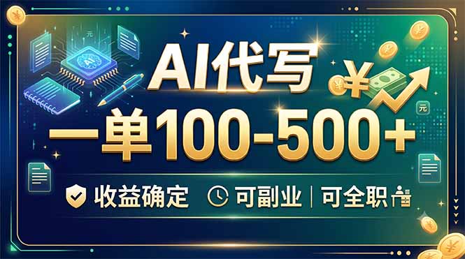 AI代写，一单100-500+，收益确定，可副业可全职-搞钱利器