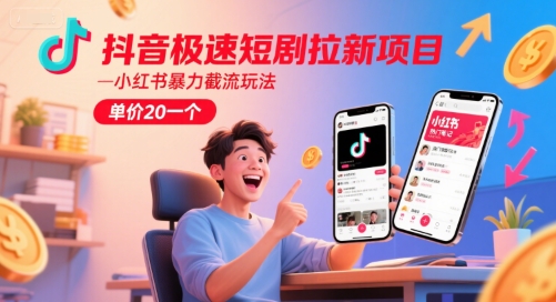 抖音极速短剧拉新项目，小红书暴力截流玩法，单价20一个-搞钱利器