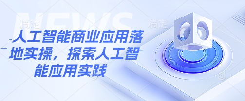 人工智能商业应用落地实操，探索人工智能应用实践-搞钱利器