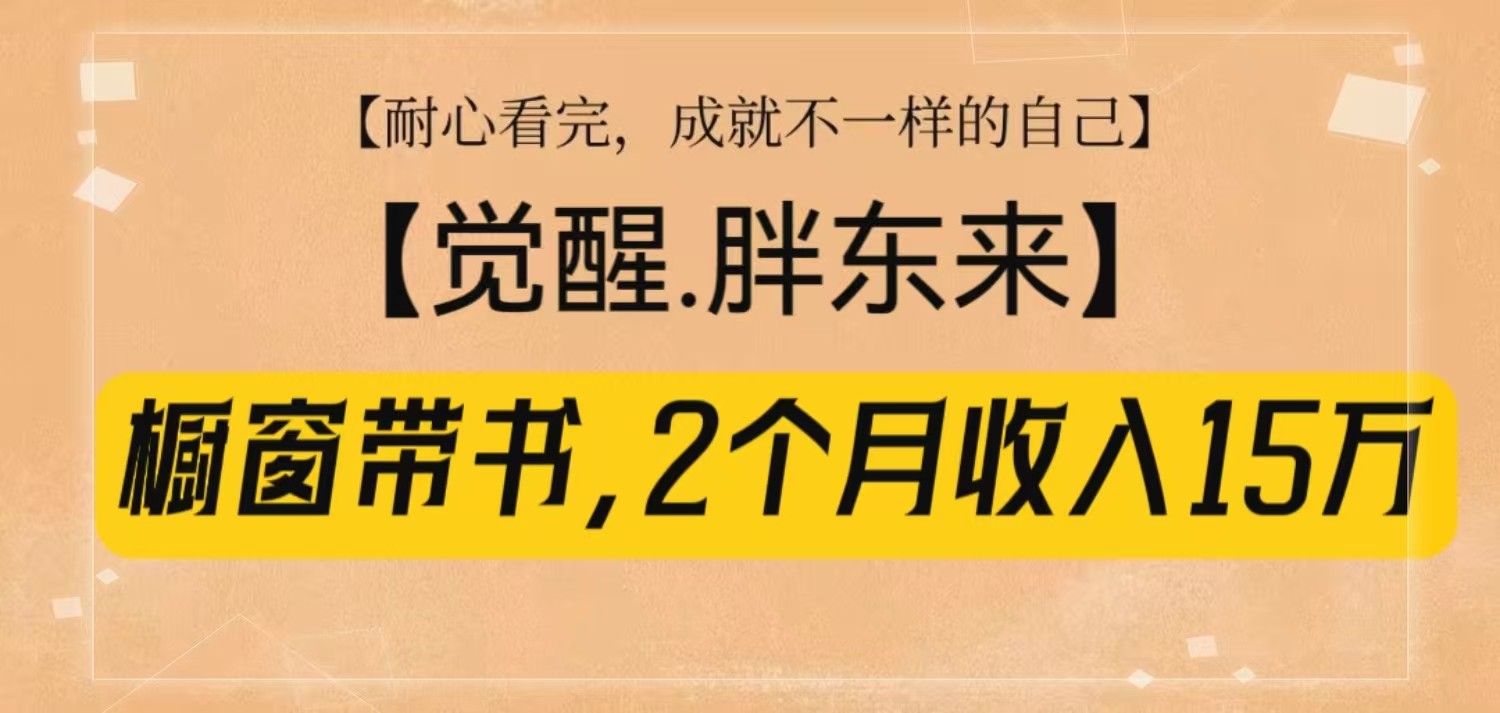 橱窗带书《觉醒，胖东来》，2个月收入15W，没难度只照做！-搞钱利器