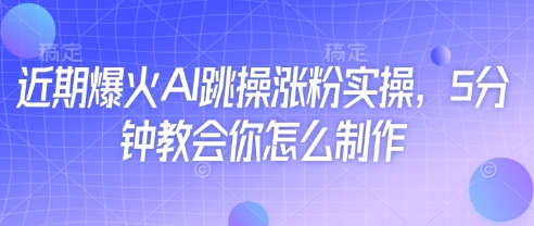 近期爆火AI跳操涨粉实操，5分钟教会你怎么制作-搞钱利器