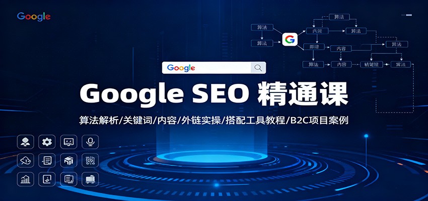 Google SEO 精通课：算法解析/关键词/内容/外链实操/搭配工具教程/B2C项目案例-搞钱利器