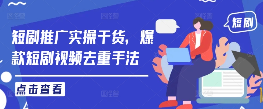 短剧推广实操干货，爆款短剧视频去重手法-搞钱利器