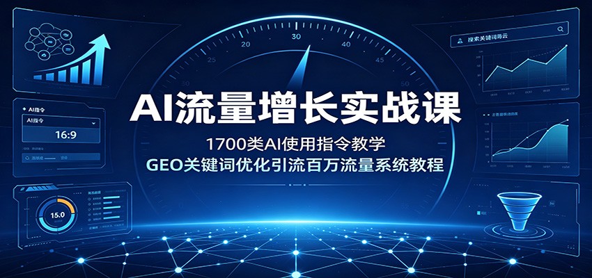 AI流量增长实战课：1700类AI使用指令教学，GEO关键词优化引流百万流量系统教程-搞钱利器