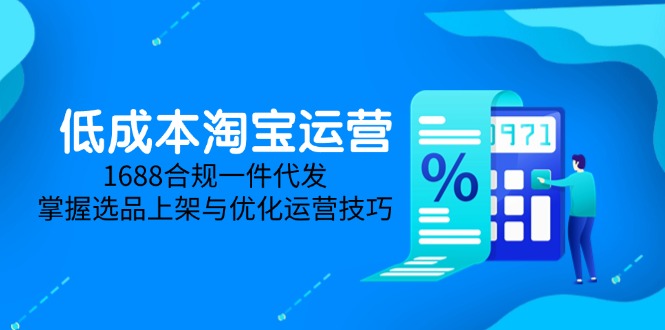 低成本淘宝运营-5月更新，1688合规一件代发，掌握选品上架与优化运营技巧-搞钱利器