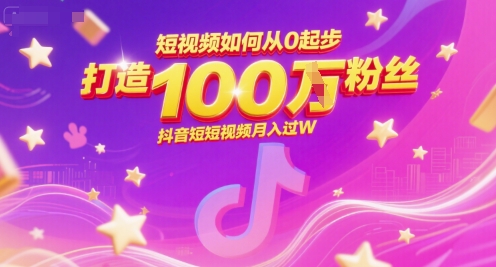 短视频如何从0起步，打造100W粉丝抖音短视频月入过W-搞钱利器