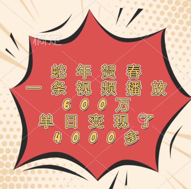 蛇年贺春，一条视频播放600万，单日变现了4000多-搞钱利器