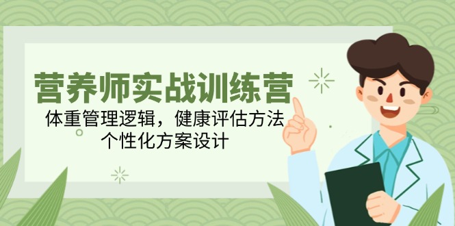 营养师实战训练营，体重管理逻辑，健康评估方法，个性化方案设计-搞钱利器