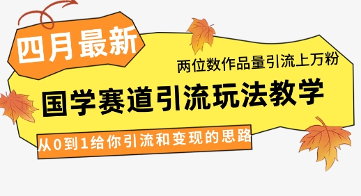 4月最新，国学赛道引流玩法教学，两位数作品量引流上万粉，从0到1给你引流和变现的思路-搞钱利器