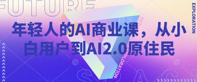 年轻人的AI商业课，从小白用户到AI2.0原住民-搞钱利器