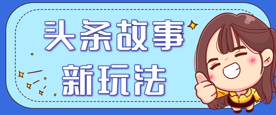 头条故事类新玩法，一天20+，保姆级完全实操教程(附指令)-搞钱利器