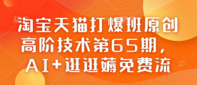 淘宝天猫打爆班原创高阶技术第65期，AI+逛逛薅免费流-搞钱利器