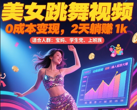 美女跳舞视频，0成本变现，2天躺入1k，普通人也能放大挣【揭秘】-搞钱利器