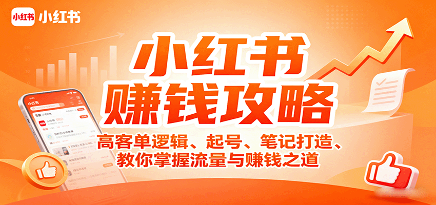 小红书赚钱攻略：高客单逻辑、起号、笔记打造、教你掌握流量与赚钱之道-搞钱利器