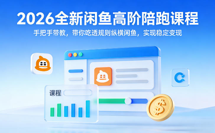 2026全新闲鱼高阶陪跑课程，手把手带教，带你吃透规则纵横闲鱼，实现稳定变现-搞钱利器