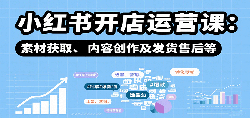 小红书开店运营课：选品、上架、营销、素材获取、内容创作及发货售后等-搞钱利器