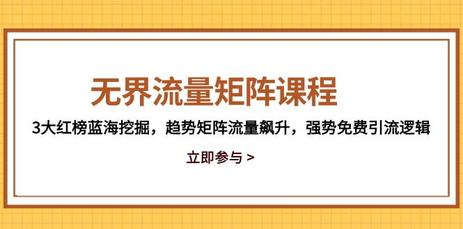 无界流量矩阵课程，3大红榜蓝海挖掘，趋势矩阵流量飙升，强势免费引流逻辑-搞钱利器