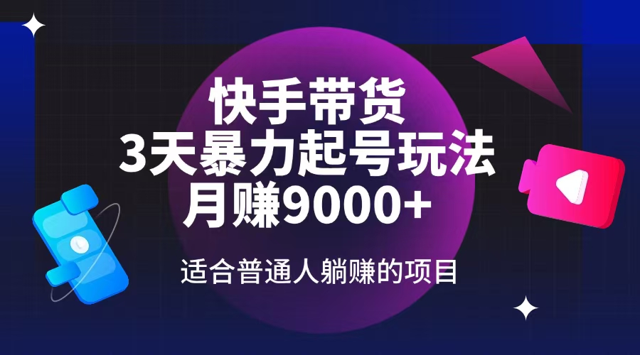 快手带货，3天起号暴力玩法，月赚9000+，适合普通人躺赚的项目-搞钱利器