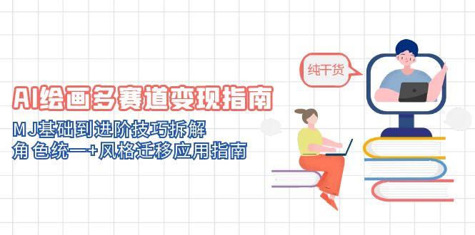 AI绘画多赛道变现指南：MJ基础到进阶技巧拆解，角色统一+风格迁移应用指南-搞钱利器