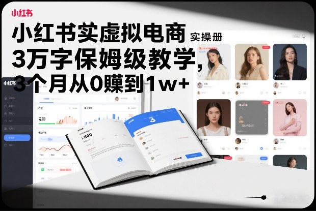 小红书虚拟电商实操手册，3万字保姆级教学，3个月从0賺到1w+-搞钱利器
