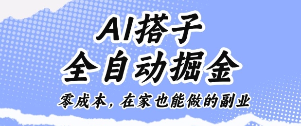 AI搭子全自动掘金零成本，在家也能做的副业【揭秘】-搞钱利器