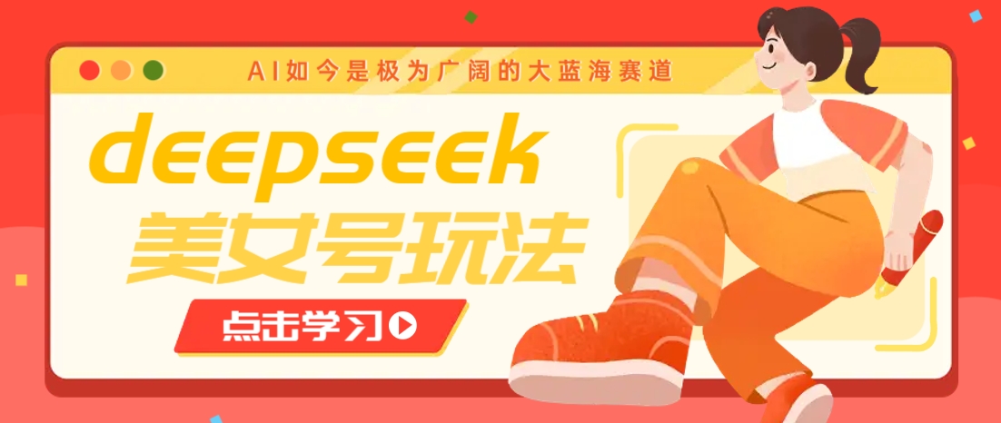 借助deepseek创作出各种风格的美女视频，7天快速涨粉，多种变现月入万元-搞钱利器