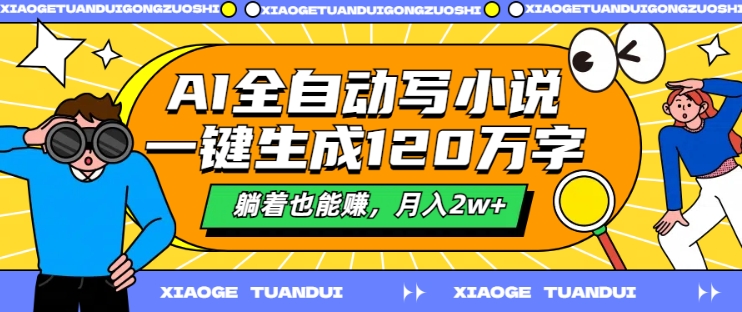 AI全自动写小说，一键生成120万字，躺着也能赚，月入2w+【揭秘】-搞钱利器