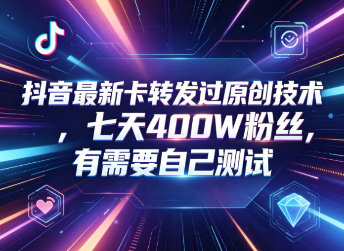 抖音最新卡转发过原创技术，七天400W粉丝，有需要自己测试-搞钱利器