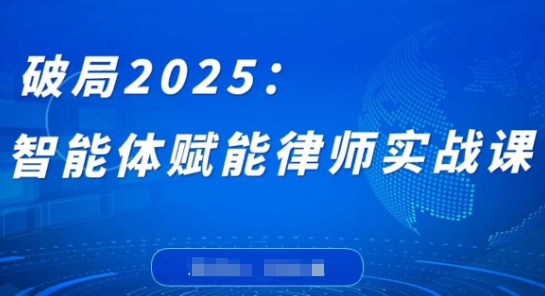 破局2025：智能体赋能律师实战课，打破编程壁垒，完成复杂任务，沉淀专属知识，赋能律师实务-搞钱利器
