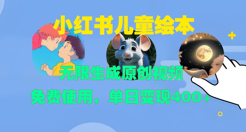 小红书儿童绘本，无限生成原创视频，免费使用，单日变现400+-搞钱利器