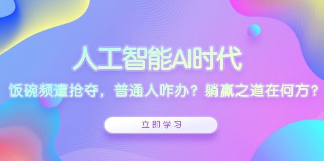 人工智能AI时代，饭碗频遭抢夺，普通人咋办？躺赢之道在何方？-搞钱利器