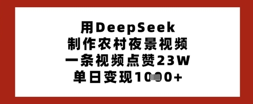 用DeepSeek制作农村夜景视频，一条视频点赞23W，单日变现多张-搞钱利器