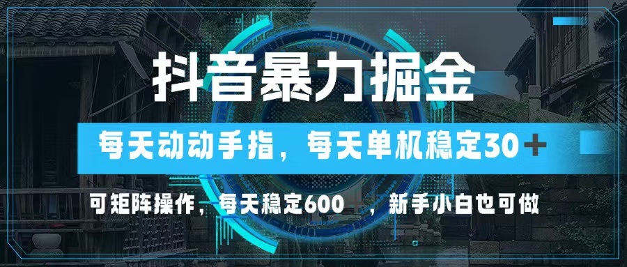 抖音暴力掘金，动动手指就可以，单机30+，可矩阵操作，每天稳定600+，…-搞钱利器