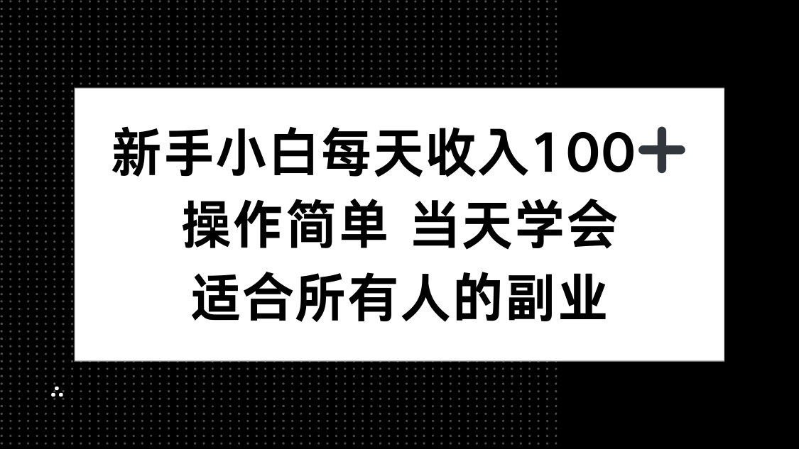 新手小白每天收入100+，操作简单 当天学会 ，适合所有人的副业-搞钱利器
