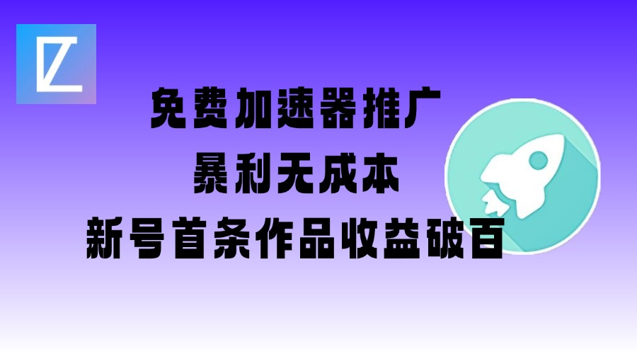 免费加速器推广项目_新号首条作品收益破百【图文+视频+2w字教程】-搞钱利器