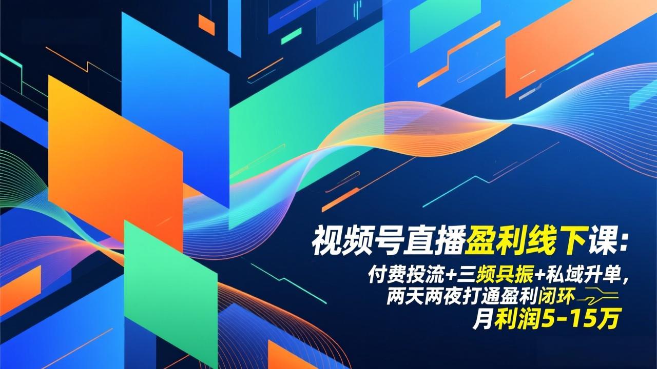 视频号直播盈利线下课：付费投流+三频共振+私域升单，两天两夜打通盈利闭环，月利润5-15万-搞钱利器