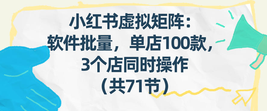 小红书虚拟矩阵：软件批量发笔记，单店100款，3个店同时操作(共71节)-搞钱利器