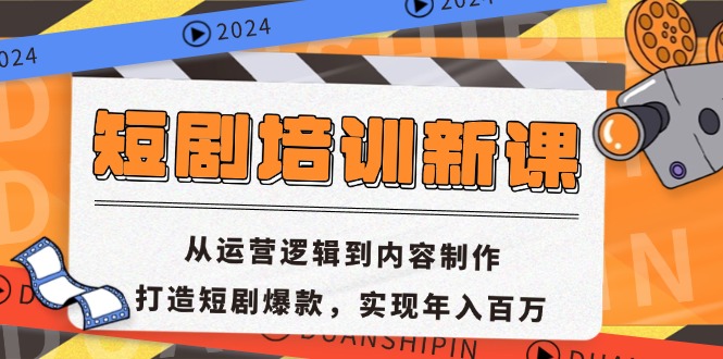 短剧培训新课：从运营逻辑到内容制作，打造短剧爆款，实现年入百万-搞钱利器