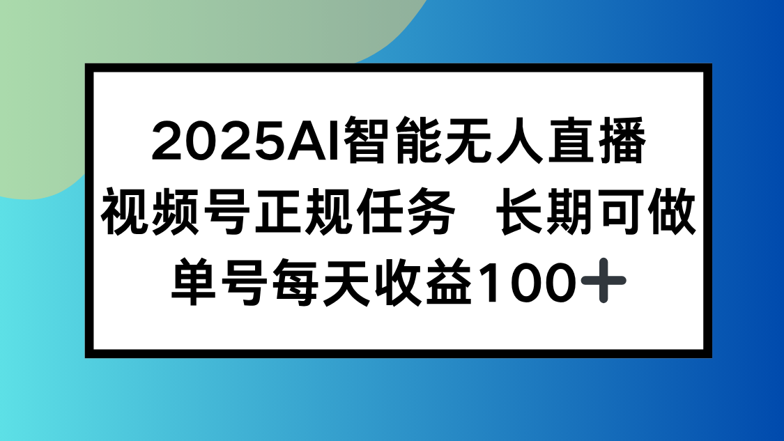 2025AI智能无人直播新玩法，视频号长期稳定任务，单日平均收益100+-搞钱利器