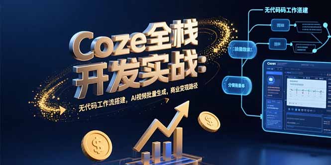 Coze全栈开发实战：无代码工作流搭建，AI视频批量生成，商业变现路径-搞钱利器