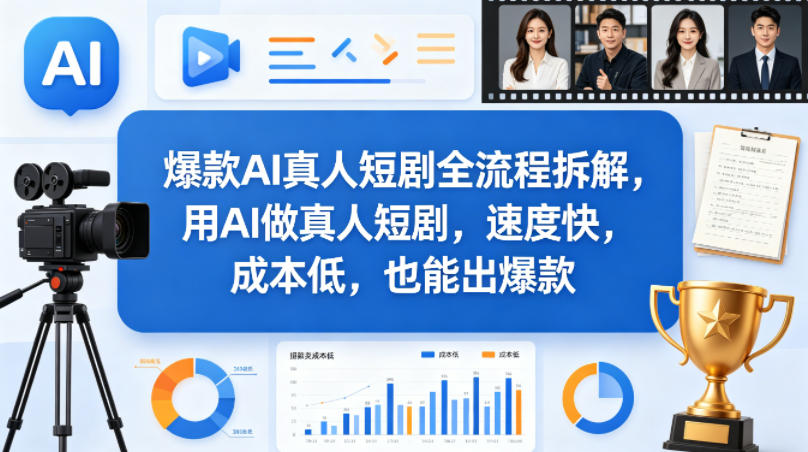 爆款AI真人短剧全流程拆解，用AI做真人短剧，速度快，成本低，也能出爆款-搞钱利器